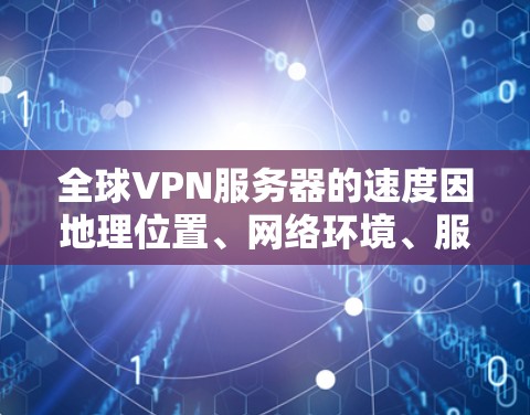 全球VPN服务器的速度因地理位置、网络环境、服务器负载等多种因素而异。以下是一些常见的全球范围内速度较快的VPN服务和服务器选择