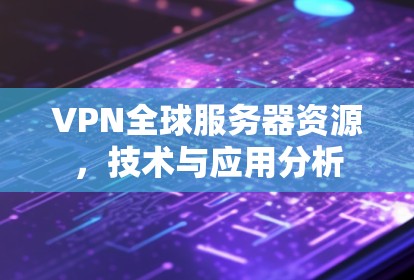 VPN全球服务器资源，技术与应用分析