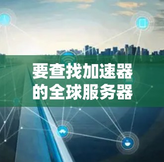要查找加速器的全球服务器地址，可以按照以下步骤操作