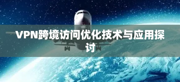 VPN跨境访问优化技术与应用探讨
