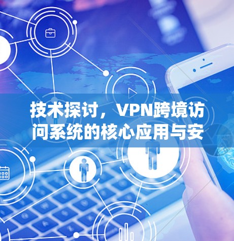技术探讨，VPN跨境访问系统的核心应用与安全防护