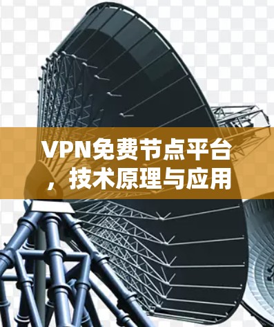 VPN免费节点平台，技术原理与应用探析
