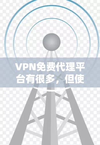 VPN免费代理平台有很多，但使用时需要注意隐私和数据安全。以下是一些常见的免费VPN服务提供商