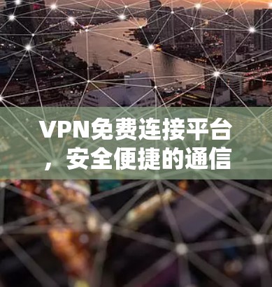 VPN免费连接平台，安全便捷的通信解决方案