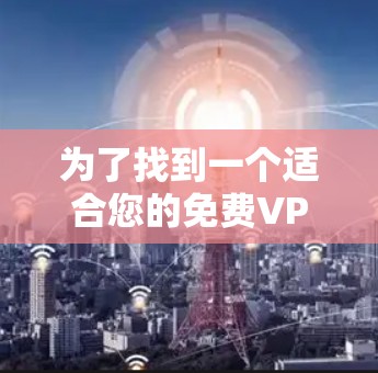 为了找到一个适合您的免费VPN工具平台，您可以按照以下步骤进行