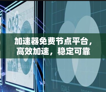 加速器免费节点平台，高效加速，稳定可靠