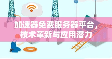 加速器免费服务器平台，技术革新与应用潜力