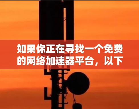 如果你正在寻找一个免费的网络加速器平台，以下是一些常见的选择，它们可以帮助你优化网络性能