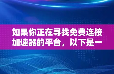 如果你正在寻找免费连接加速器的平台，以下是一些可能的选择和建议