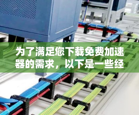 为了满足您下载免费加速器的需求，以下是一些经过分析和评估的推荐