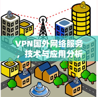VPN国外网络服务，技术与应用分析