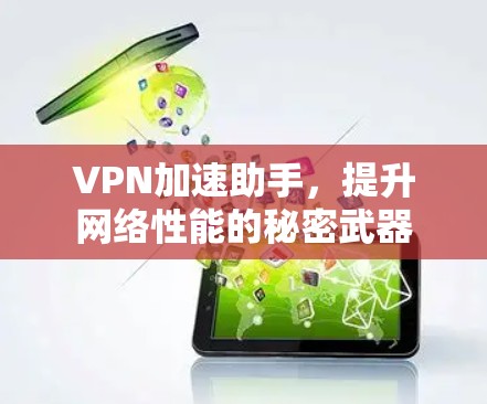 VPN加速助手，提升网络性能的秘密武器