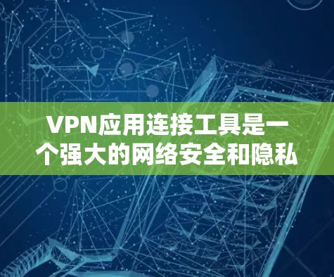 VPN应用连接工具是一个强大的网络安全和隐私保护工具，能够帮助用户在互联网上更安全地连接，避免信息泄露和网络限制。以下是对VPN应用连接工具的详细分析和选择建议