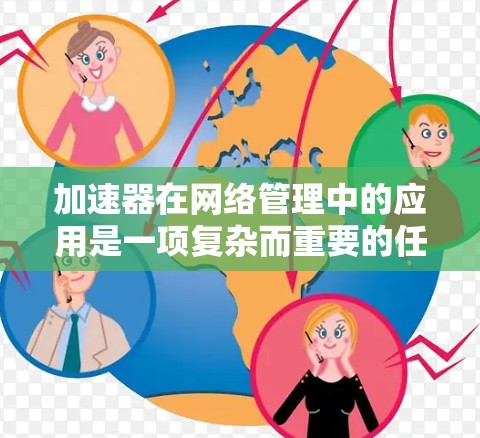 加速器在网络管理中的应用是一项复杂而重要的任务，它能够显著提升网络的性能和效率。以下是加速器在网络管理中的主要应用领域和优势