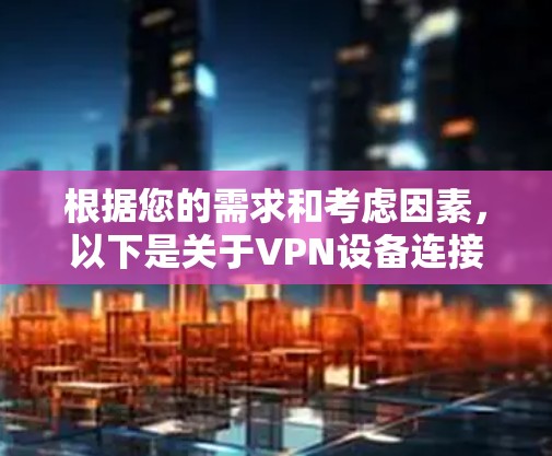 根据您的需求和考虑因素，以下是关于VPN设备连接工具的详细建议