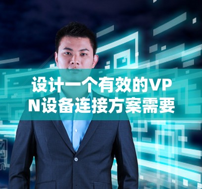 设计一个有效的VPN设备连接方案需要全面考虑用户的需求和潜在的技术挑战。以下是一个结构化的方案，帮助用户顺利连接并安全地访问公司内部网络或云服务