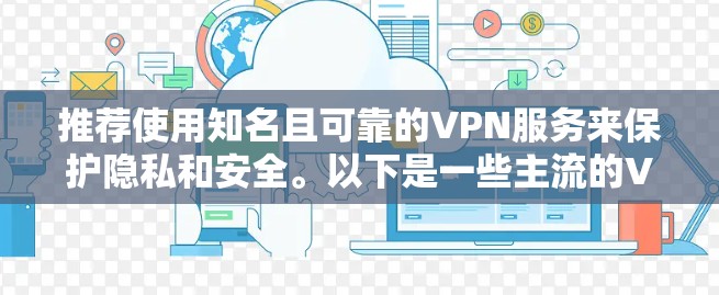 推荐使用知名且可靠的VPN服务来保护隐私和安全。以下是一些主流的VPN下载地址建议（仅供合法使用）