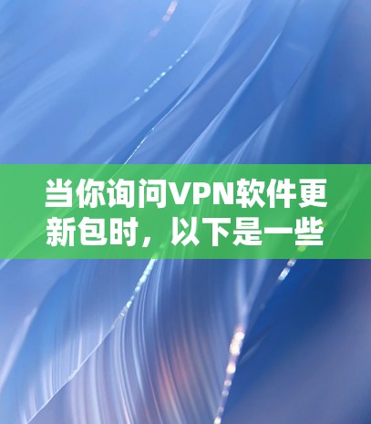 当你询问VPN软件更新包时，以下是一些详细的步骤和信息，帮助你理解和处理