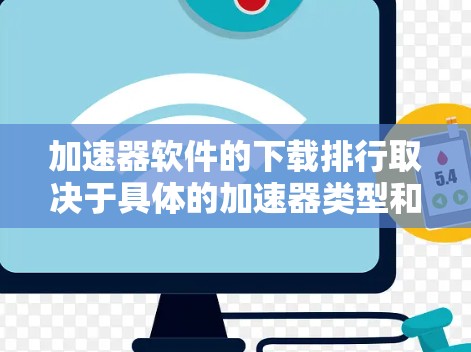 加速器软件的下载排行取决于具体的加速器类型和使用场景。以下是一些常见的加速器软件及其下载排行的可能情况