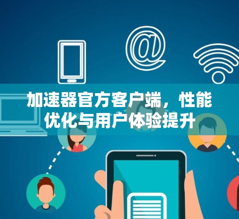 加速器官方客户端，性能优化与用户体验提升