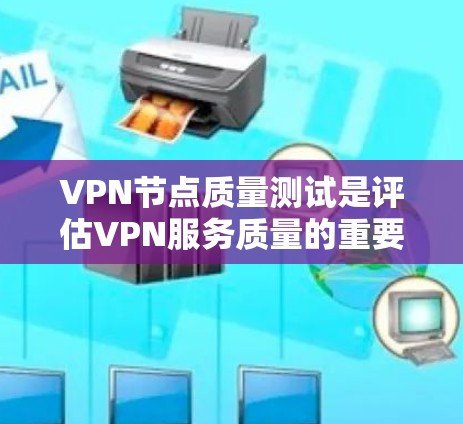 VPN节点质量测试是评估VPN服务质量的重要环节，确保VPN服务器的性能、稳定性和安全性。以下是一些常见的VPN节点质量测试方法和指标