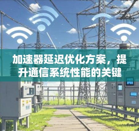 加速器延迟优化方案，提升通信系统性能的关键