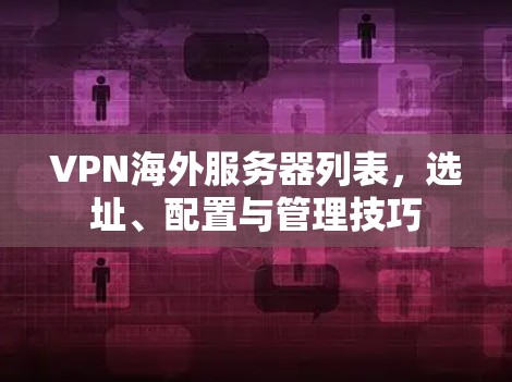 VPN海外服务器列表，选址、配置与管理技巧