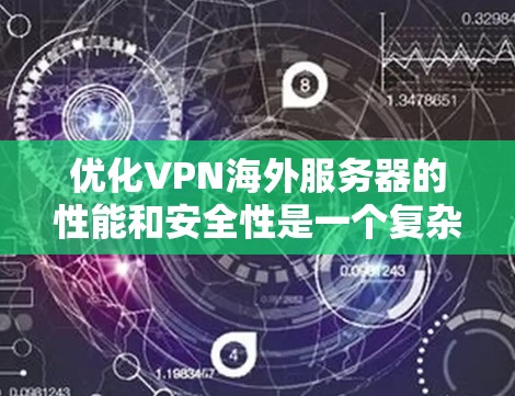 优化VPN海外服务器的性能和安全性是一个复杂而重要的任务，涉及多个方面的考虑。以下是对优化步骤的分步总结