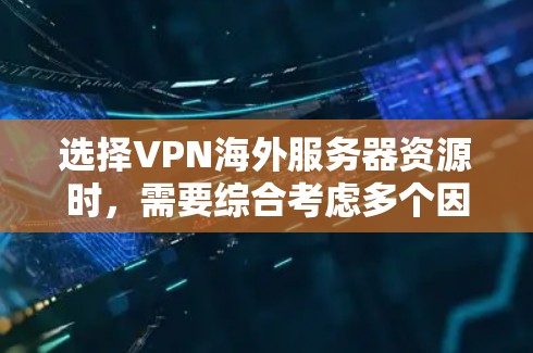 选择VPN海外服务器资源时，需要综合考虑多个因素，以确保既能满足安全需求，又能提供稳定、高效的服务。以下是对各方面的详细分析和建议
