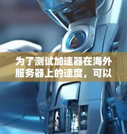 为了测试加速器在海外服务器上的速度，可以按照以下步骤进行