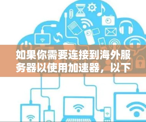 如果你需要连接到海外服务器以使用加速器，以下是一些可能的方法和步骤，帮助你实现目标