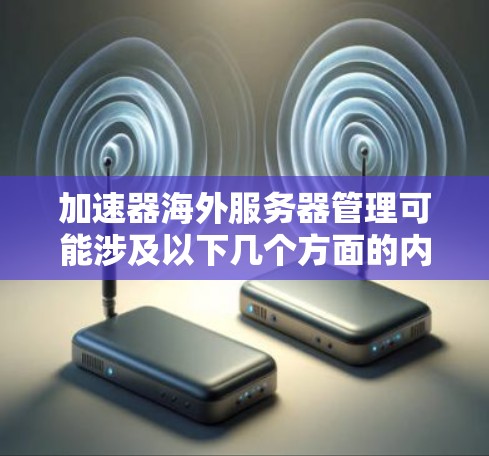 加速器海外服务器管理可能涉及以下几个方面的内容