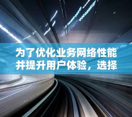 为了优化业务网络性能并提升用户体验，选择适当的海外服务器资源作为加速器是关键。以下是针对不同需求和场景的具体建议