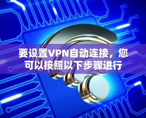 要设置VPN自动连接，您可以按照以下步骤进行