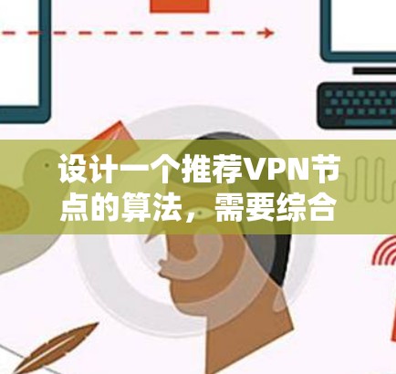 设计一个推荐VPN节点的算法，需要综合考虑多个因素。以下是一个高层次的算法框架，结合了用户需求、技术限制和节点评估