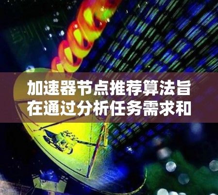 加速器节点推荐算法旨在通过分析任务需求和节点特征，推荐最适合运行当前任务的加速器节点，优化加速器性能。以下是该算法的详细步骤和总结