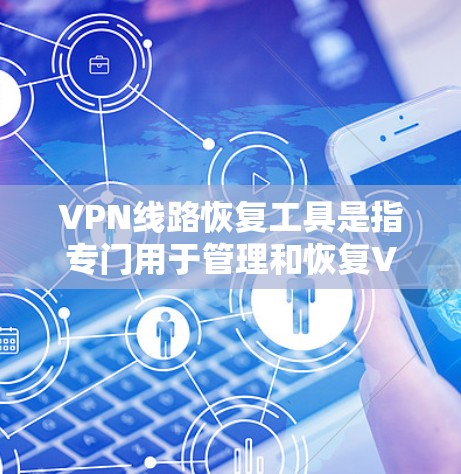 VPN线路恢复工具是指专门用于管理和恢复VPN连接的软件或服务。这些工具通常提供了简便的界面和自动化功能，帮助用户快速检测、恢复或重新建立断开的VPN连接。以下是几款常用的VPN线路恢复工具及其特点