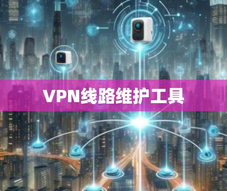 VPN线路维护工具