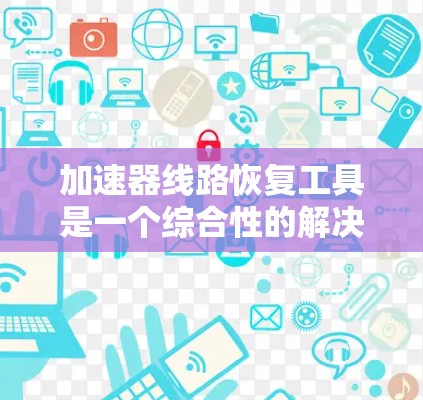 加速器线路恢复工具是一个综合性的解决方案，旨在检测、定位和修复加速器线路中的故障。以下是该工具的详细分析