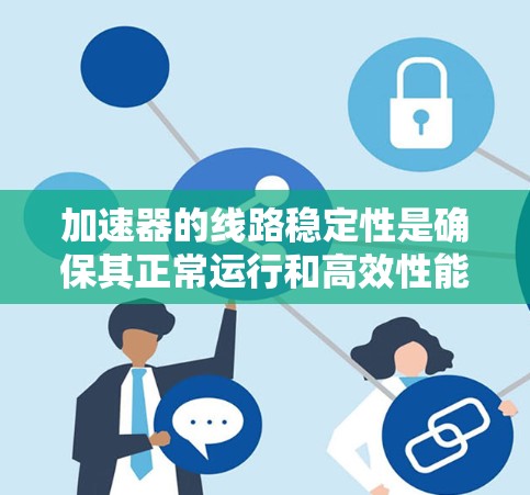 加速器的线路稳定性是确保其正常运行和高效性能的关键因素之一。以下是一些常见的加速器线路稳定方案，它们可以帮助提高加速器的稳定性和可靠性