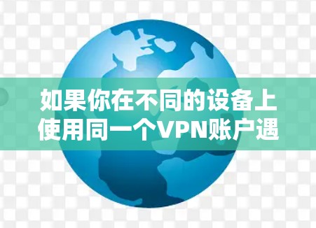如果你在不同的设备上使用同一个VPN账户遇到了权限问题，以下是一些可能的原因和解决方法