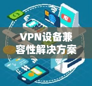 VPN设备兼容性解决方案