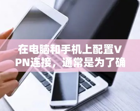 在电脑和手机上配置VPN连接，通常是为了确保数据安全，或者访问受限制的网络资源。以下是配置VPN在电脑和手机上的步骤