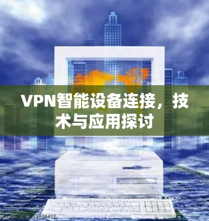 VPN智能设备连接，技术与应用探讨
