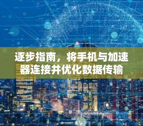 逐步指南，将手机与加速器连接并优化数据传输