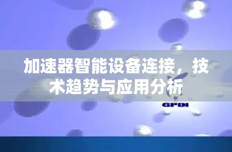 加速器智能设备连接，技术趋势与应用分析