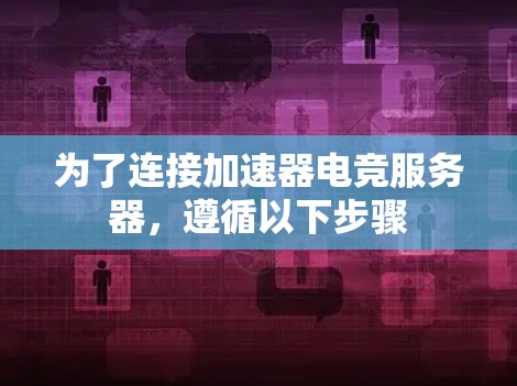 为了连接加速器电竞服务器，遵循以下步骤