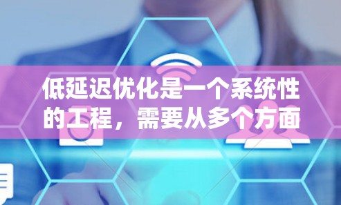 低延迟优化是一个系统性的工程，需要从多个方面入手。以下是针对加速器游戏的低延迟优化策略的分步指南
