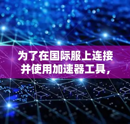 为了在国际服上连接并使用加速器工具，您可以按照以下步骤操作