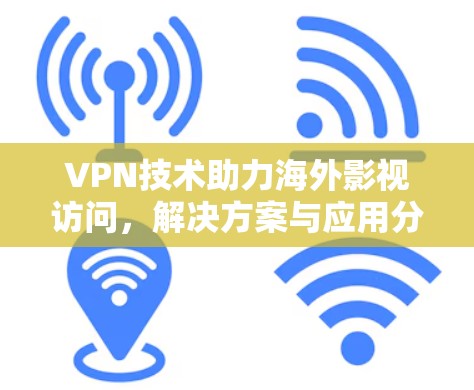 VPN技术助力海外影视访问，解决方案与应用分析